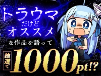 【トークキャンペーン】オススメの「トラウマだけどオススメの作品」を語って1000ポイント！？