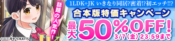 話題の人気作！「1LDK+JK いきなり同居?密着!?初エッチ!!?」 　合本版特価キャンペーン