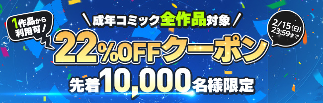 【先着10,000名様限定】1作品から利用可！成年コミック全作品対象 22％OFFクーポン