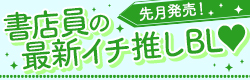 読み逃してない!? 先月発売！書店員の最新イチ推しBL♡5月編
