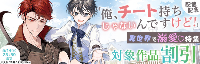 「俺、チート持ちじゃないんですけど!」配信記念 異世界で溺愛♡特集
