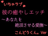 優しい彼の癒やしエッチ　～疲れたあなたを絶頂させる　こんどうくん。の場合～