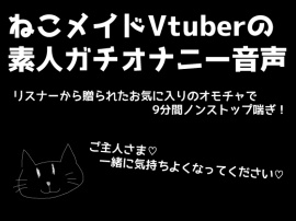 ねこメイドVtuberのガチオナニー音声！素人がリアルにシてる音声を録音しました！