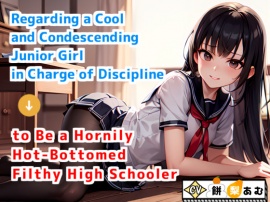 Regarding a Cool and Condescending Junior Girl in Charge of Discipline to Be a Hornily Hot-Bottomed Filthy High Schooler