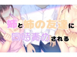 姉と姉の友達に同時責めされる１