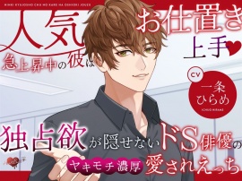 人気急上昇中の彼はお仕置き上手♡独占欲が隠せないドS俳優のヤキモチ濃厚愛されえっち