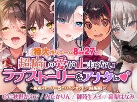 【特大ボリューム８時間２７分！】超癒しの愛が止まらないラブストーリーをアナタに♪　～厳選ストーリー！5ヒロインセット～【総集編】