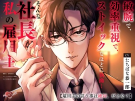 敏腕で、効率重視で、ストイックなほどに執拗…そんな社長が私の雇用主【雇用主の言う事は絶対、だよな？】
