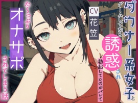 【CV.花笠】ダウナー系女子とゲームしてたら誘惑され勃起してるのがバレてた～っぷり オナサポされてしまう話