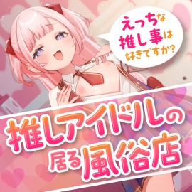 推しアイドルの居る風俗店～えっちな推し事は好きですか？