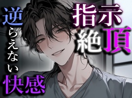 【指示、そして逆らえない快感】「言われた通り気持ちよくなって…?」指示されたまま、快感に貪られ絶頂に達してしまう‥