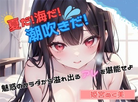 【夏だ!海だ!潮吹きだ!】魅惑のカラダから溢れ出るアレを堪能せよ【姫宮ぬく美】