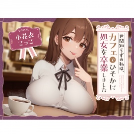 【純愛？】世間知らずの私はカフェでひっそり処女を卒業しました。