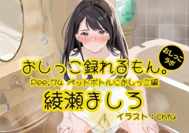 【おしっこ実演】Pee.74綾瀬ましろのおしっこ録れるもん。～ペットボトルにおしっこ編～