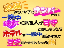 太陽みたいな子にナンパされて「一晩中舐めてくれる人がすき」とあしらったら、ホテルで一晩中舐められてすきにさせられちゃった話