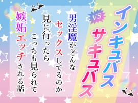 インキュバスvsサキュバス～男淫魔がどんなセックスしてるのか見に行ったらこっちも見られて嫉妬エッチされる話