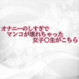 オナニーのしすぎでマンコが壊れちゃった女子〇生がこちら
