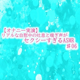 【オナニー実演】リアルな自慰中の吐息と喘ぎ声がセクシーすぎるASMR♯06