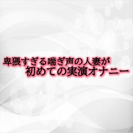 卑猥すぎる喘ぎ声の人妻が初めての実演オナニー