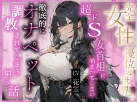 【CV.花笠】完全⼥性優位な世界で超ドS⼥⾸相に捕まってしまい徹底的にオナペット調教されてしまう男性の話