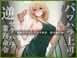 パワハラ上司逆セクハラ業務命令 ー強制アダルトグッズ実演、被写体は俺