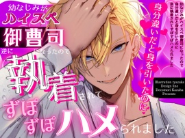 幼なじみがハイスペ御曹司になったので身分違いだと身を引いたのに逆に執着されてずぽずぽハメられました