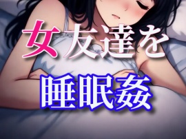 どうやら女友達が寝たっぽいから睡眠姦しちゃう