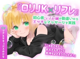 【ロリJK×リフレ】初心者リフレ嬢が勘違いからエッチなマッサージを実践〜『これをされたらお父さんすっごく気持ちよさそうでしたよ』〜