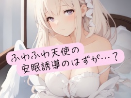 ふわふわ天使の安眠誘導のはずが…？