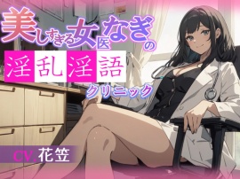 【CV.花笠】美しすぎる女医なぎの淫乱淫語クリニック