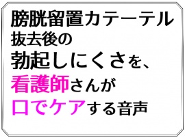 膀胱留置カテーテル抜去後の勃起しにくさを、看護師さんが口でケアする音声