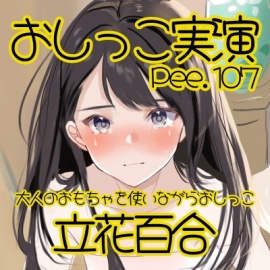 【おしっこ実演】Pee.107立花百合のおしっこ録れるもん。～大人のおもちゃを使いながらおしっこ編～