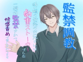 監禁調教 幼い頃の近所のお兄さんは激重ストーカーでした。一週間監禁されて、快楽責めで堕とされてます。