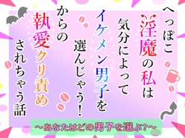 へっぽこ淫魔の私は気分によってイケメン男子を選んじゃう！からの執愛クリ責めされちゃう話～あなたはどの男子を選ぶ？～