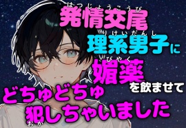 【発情交尾】恋を知らない理系男子に感度20倍媚薬で強制発情させてどちゅどちゅ犯しちゃいました