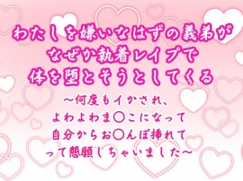わたしを嫌いなはずの義弟が、なぜか執着レイプで体を堕とそうとしてくる～何度もイかされ、よわよわま○こになって自分からお○んぽ挿れてって懇願しちゃいました～