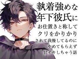 執着強めな年下彼氏にお仕置きと称してクリをかりかりされて我慢してるのにやめてもらえず甘イキしちゃう話