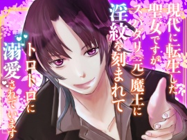 現代に転生した聖女ですがスパダリ（元）魔王に淫紋を刻まれてトロトロに溺愛されています
