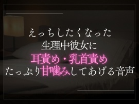 えっちしたくなった生理中彼女に耳責め・乳首責め。たっぷり甘噛みしてあげる音声。