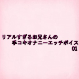 リアルすぎるお兄さんの手コキオナニーエッチボイス01