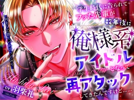 学生時代に告られてフッた後輩が、数年後に俺様系アイドルとなって再アタックしてきたんですけど……