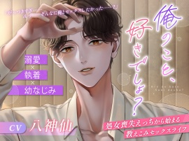 【溺愛×執着×幼なじみ】俺のこと、好きでしょ？～処女喪失えっちから始まる教えこみセックスライフ～
