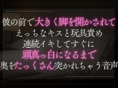 彼の前で大きく脚を開かされてえっちなキスと玩具責め。連続イキしてすぐに頭真っ白になるまで奥を突かれちゃう音声。