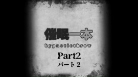 催○一本:HYPNOTICTHROW パート2 (PART2)