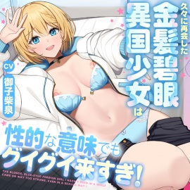 久々に再会した金髪碧眼異国少女は性的な意味でもグイグイ来すぎ！