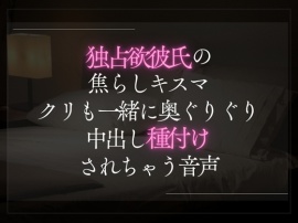 独占欲彼氏の焦らしキスマ。クリも一緒に奥ぐりぐり中出し種付けされちゃう音声
