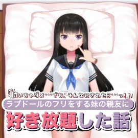 「動いちゃダメ…でも、そんなにされたら…っ！」ラブドールのフリをする妹の親友に好き放題した話
