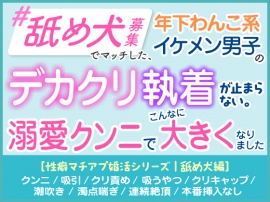 「舐め犬募集」でマッチした年下わんこ系イケメン男子のデカクリ執着が止まらない。溺愛クンニでこんなに大きくなりました。［性癖マチアプ婚活シリーズ |舐め犬編］