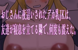 おじさんに夜這いされたデカ乳JKは、友達が寝息を立てる隣で、何度も震えた。