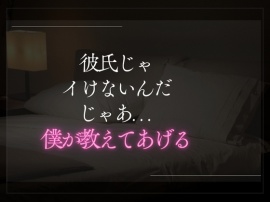 彼氏じゃイけないんだ。じゃあ僕が教えてあげる。